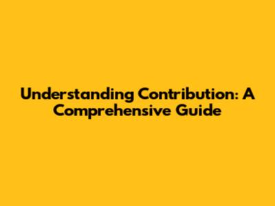 Understanding Contribution: A Comprehensive Guide