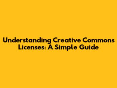 Understanding Creative Commons Licenses: A Simple Guide