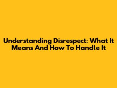Understanding Disrespect: What It Means And How To Handle It