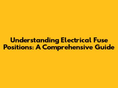 Understanding Electrical Fuse Positions: A Comprehensive Guide