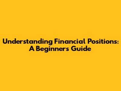 Understanding Financial Positions: A Beginner's Guide