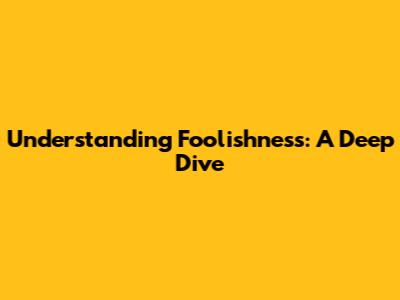 Understanding Foolishness: A Deep Dive