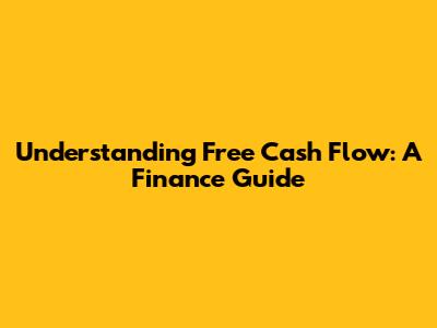 Understanding Free Cash Flow: A Finance Guide