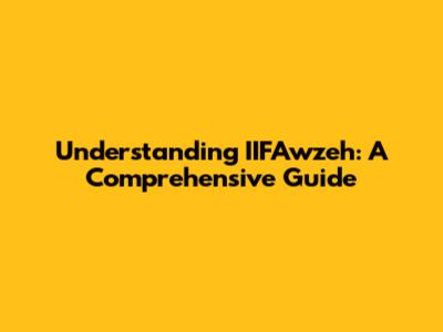 Understanding IIFAwzeh: A Comprehensive Guide