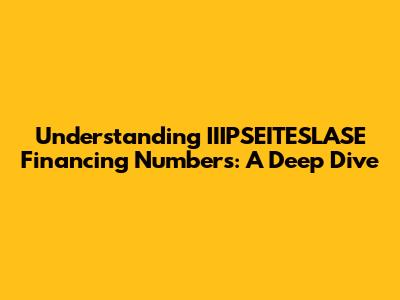 Understanding IIIPSEITESLASE Financing Numbers: A Deep Dive