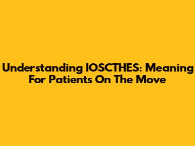Understanding IOSCTHES: Meaning For Patients On The Move
