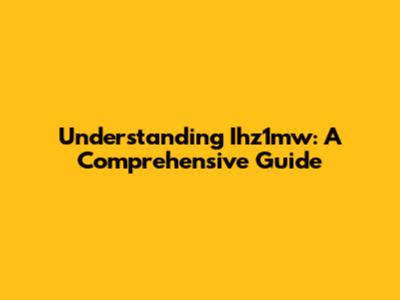 Understanding Ihz1mw: A Comprehensive Guide