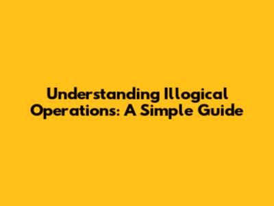 Understanding Illogical Operations: A Simple Guide
