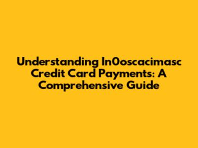 Understanding In0oscacimasc Credit Card Payments: A Comprehensive Guide