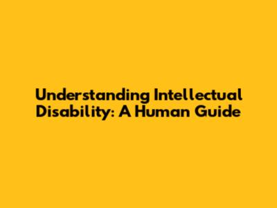 Understanding Intellectual Disability: A Human Guide