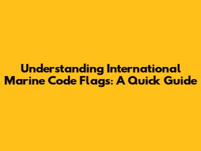 Understanding International Marine Code Flags: A Quick Guide