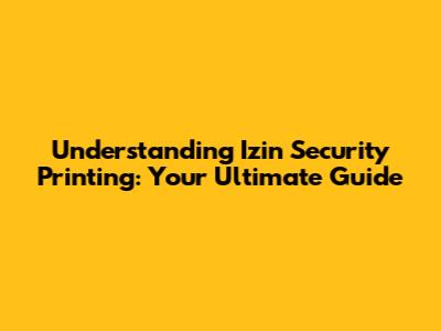 Understanding Izin Security Printing: Your Ultimate Guide