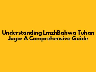 Understanding LmzhBahwa Tuhan Juga: A Comprehensive Guide