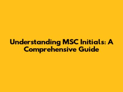 Understanding MSC Initials: A Comprehensive Guide