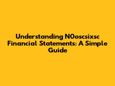 Understanding N0oscsixsc Financial Statements: A Simple Guide