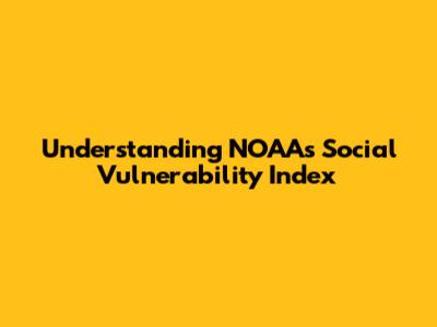 Understanding NOAA's Social Vulnerability Index