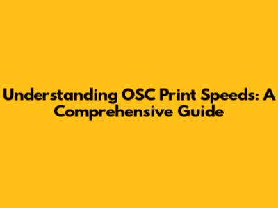Understanding OSC Print Speeds: A Comprehensive Guide
