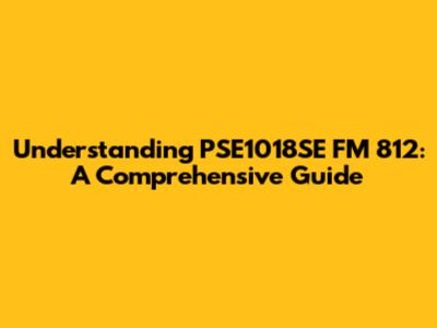 Understanding PSE1018SE FM 812: A Comprehensive Guide
