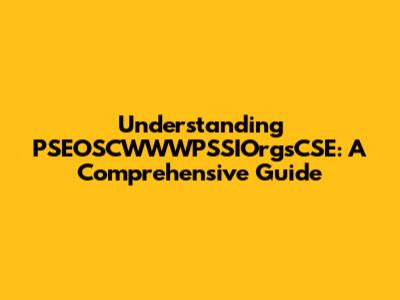 Understanding PSEOSCWWWPSSIOrgsCSE: A Comprehensive Guide