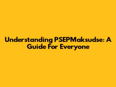 Understanding PSEPMaksudse: A Guide For Everyone