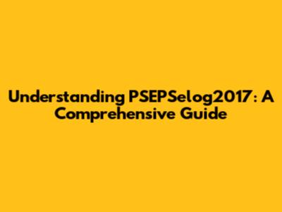Understanding PSEPSelog2017: A Comprehensive Guide