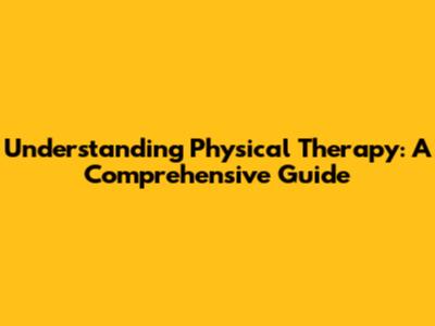 Understanding Physical Therapy: A Comprehensive Guide