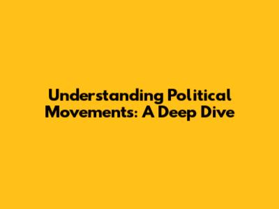 Understanding Political Movements: A Deep Dive