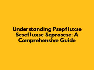 Understanding Psepfluxse Sesefluxse Seprosese: A Comprehensive Guide