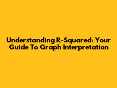 Understanding R-Squared: Your Guide To Graph Interpretation