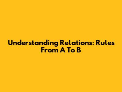 Understanding Relations: Rules From A To B