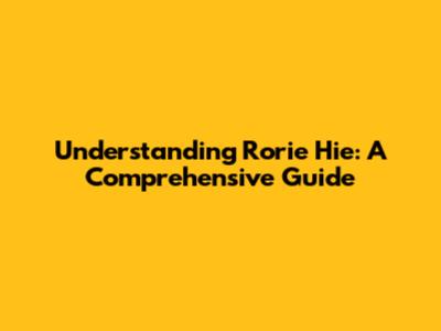 Understanding Rorie Hie: A Comprehensive Guide