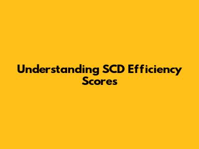Understanding SCD Efficiency Scores
