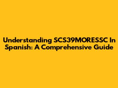 Understanding SCS39MORESSC In Spanish: A Comprehensive Guide