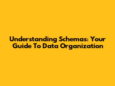 Understanding Schemas: Your Guide To Data Organization