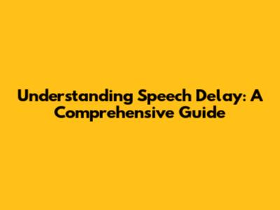 Understanding Speech Delay: A Comprehensive Guide