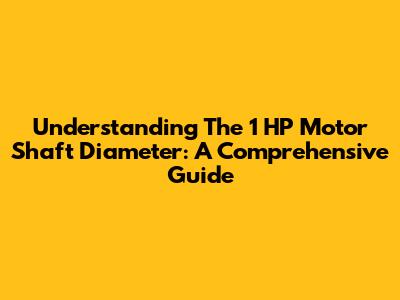 Understanding The 1 HP Motor Shaft Diameter: A Comprehensive Guide