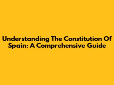 Understanding The Constitution Of Spain: A Comprehensive Guide
