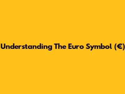 Understanding The Euro Symbol (€)