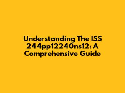 Understanding The ISS 244pp12240ns12: A Comprehensive Guide