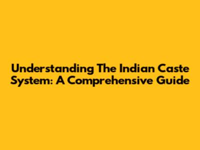 Understanding The Indian Caste System: A Comprehensive Guide