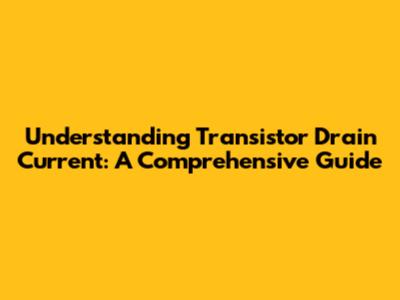 Understanding Transistor Drain Current: A Comprehensive Guide