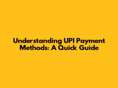 Understanding UPI Payment Methods: A Quick Guide