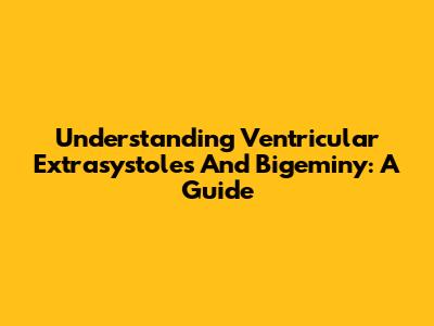 Understanding Ventricular Extrasystoles And Bigeminy: A Guide