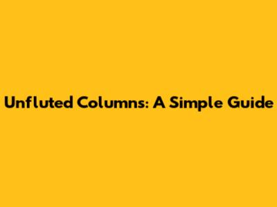 Unfluted Columns: A Simple Guide