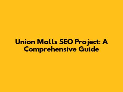 Union Mall's SEO Project: A Comprehensive Guide