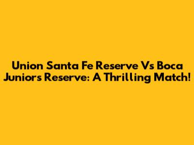 Union Santa Fe Reserve Vs Boca Juniors Reserve: A Thrilling Match!