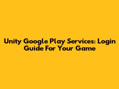 Unity Google Play Services: Login Guide For Your Game