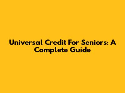 Universal Credit For Seniors: A Complete Guide