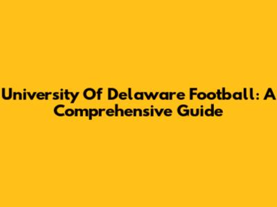 University Of Delaware Football: A Comprehensive Guide
