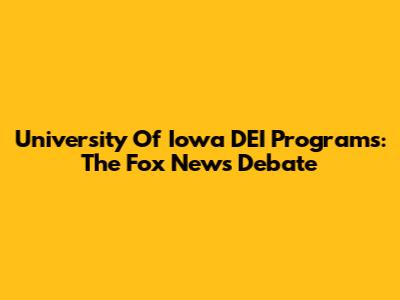 University Of Iowa DEI Programs: The Fox News Debate